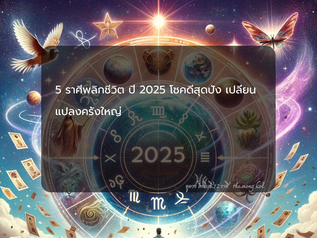 5 ราศีพลิกชีวิต ปี 2025 โชคดีสุดปัง เปลี่ยนแปลงครั้งใหญ่