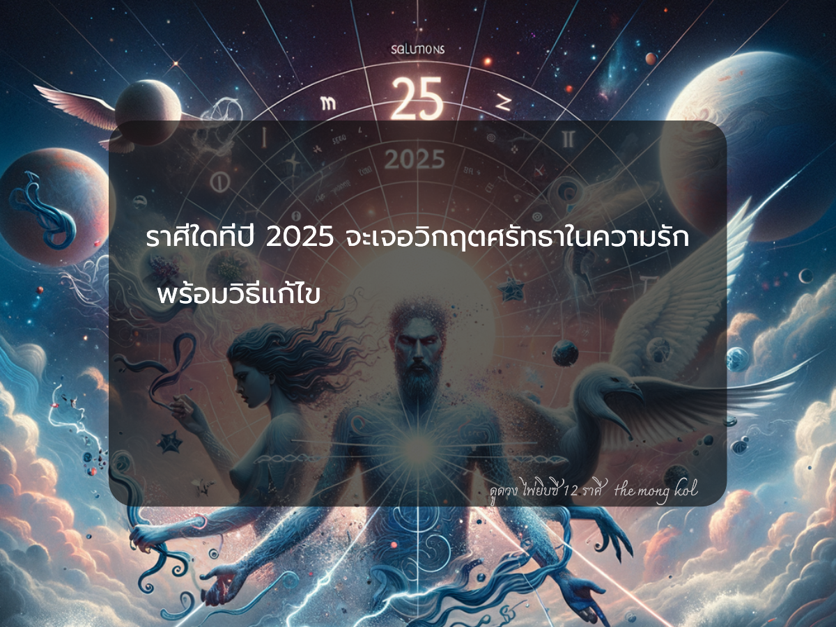 ราศีใดที่ปี 2025 จะเจอวิกฤตศรัทธาในความรัก พร้อมวิธีแก้ไข