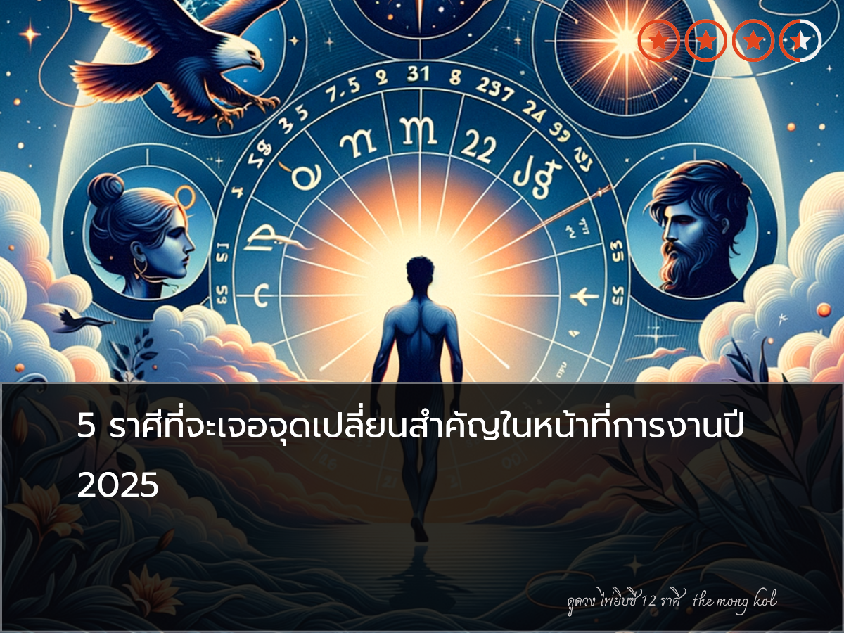 5 ราศีที่จะเจอจุดเปลี่ยนสำคัญในหน้าที่การงานปี 2025