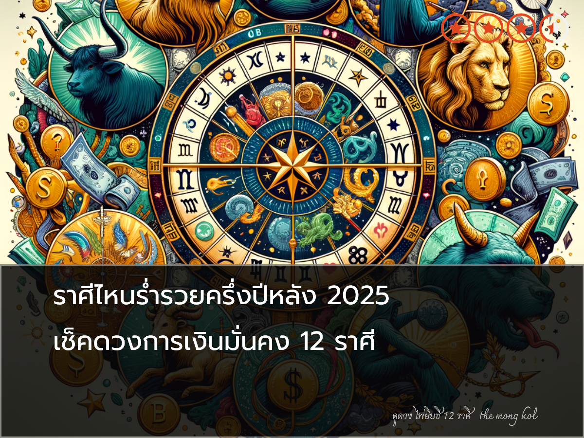 ราศีไหนร่ำรวยครึ่งปีหลัง 2025 เช็คดวงการเงินมั่นคง 12 ราศี